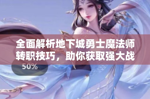全面解析地下城勇士魔法师转职技巧，助你获取强大战斗形态的终极指南