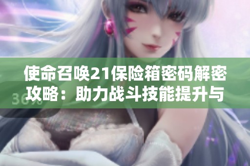 使命召唤21保险箱密码解密攻略：助力战斗技能提升与进阶攻略分享