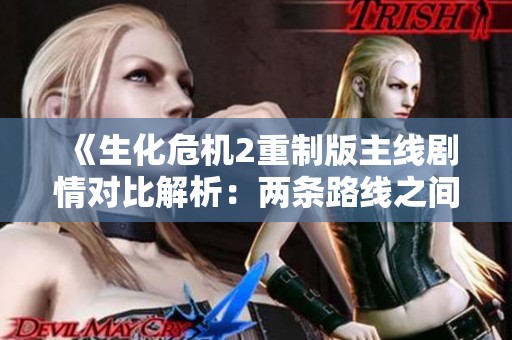 《生化危机2重制版主线剧情对比解析：两条路线之间的精彩区别》