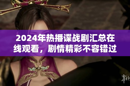 2024年热播谍战剧汇总在线观看，剧情精彩不容错过