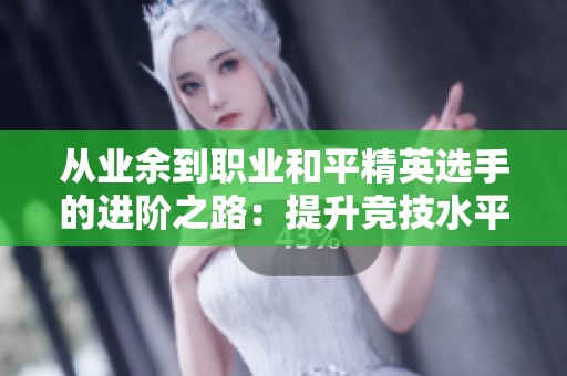 从业余到职业和平精英选手的进阶之路：提升竞技水平的关键策略揭秘