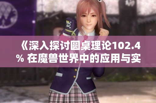 《深入探讨圆桌理论102.4% 在魔兽世界中的应用与实践技巧》