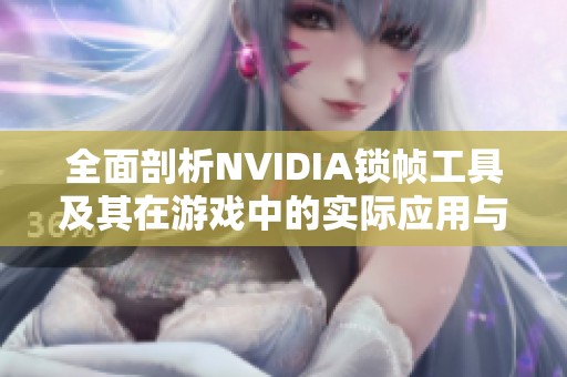 全面剖析NVIDIA锁帧工具及其在游戏中的实际应用与效果