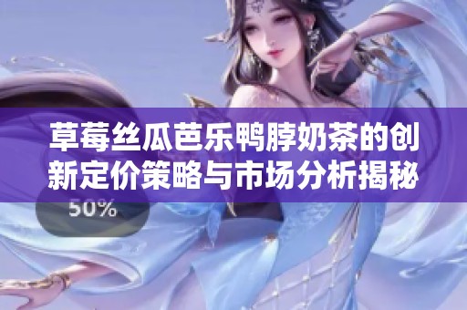 草莓丝瓜芭乐鸭脖奶茶的创新定价策略与市场分析揭秘