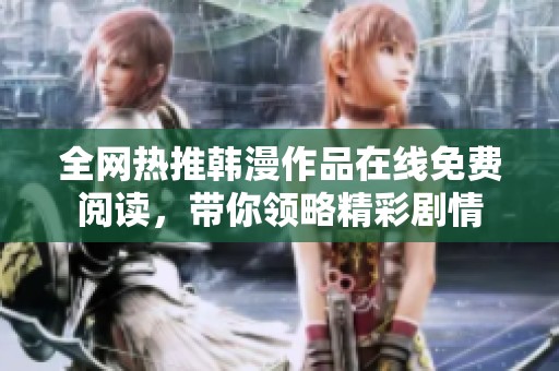全网热推韩漫作品在线免费阅读，带你领略精彩剧情