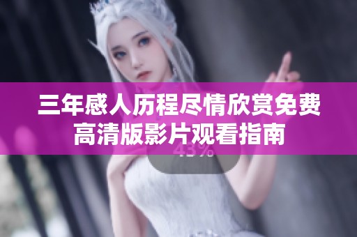 三年感人历程尽情欣赏免费高清版影片观看指南