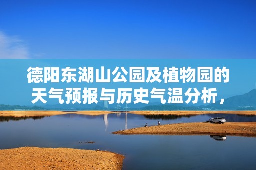德阳东湖山公园及植物园的天气预报与历史气温分析，旅游活动指数全面解析