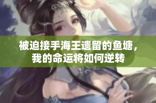 被迫接手海王遗留的鱼塘，我的命运将如何逆转