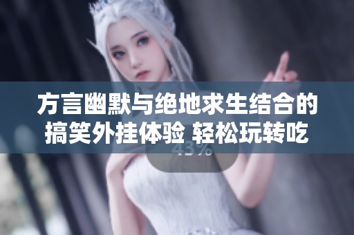 方言幽默与绝地求生结合的搞笑外挂体验 轻松玩转吃鸡游戏的秘密助手