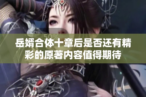 岳婿合体十章后是否还有精彩的原著内容值得期待