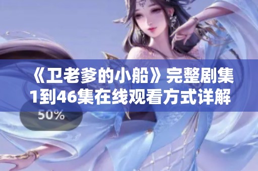 《卫老爹的小船》完整剧集1到46集在线观看方式详解