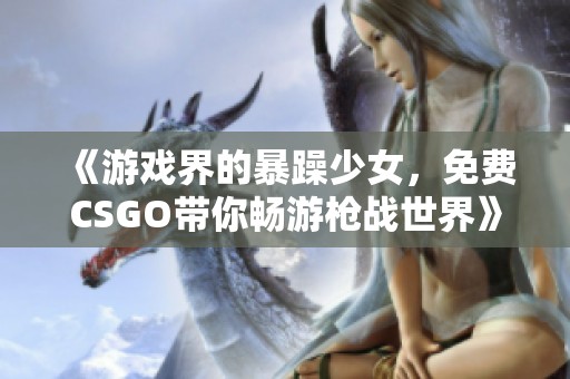 《游戏界的暴躁少女，免费CSGO带你畅游枪战世界》