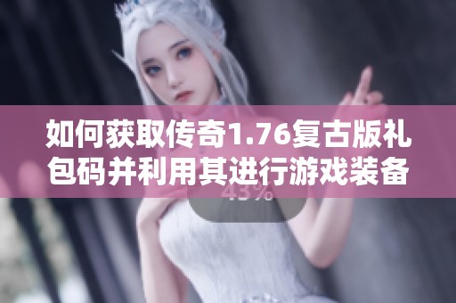 如何获取传奇1.76复古版礼包码并利用其进行游戏装备合成攻略