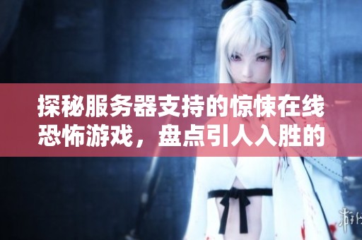 探秘服务器支持的惊悚在线恐怖游戏，盘点引人入胜的恐怖体验之作