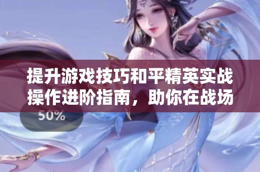 提升游戏技巧和平精英实战操作进阶指南，助你在战场中取得胜利