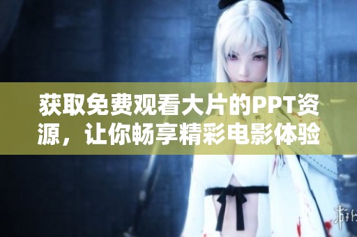 获取免费观看大片的PPT资源，让你畅享精彩电影体验