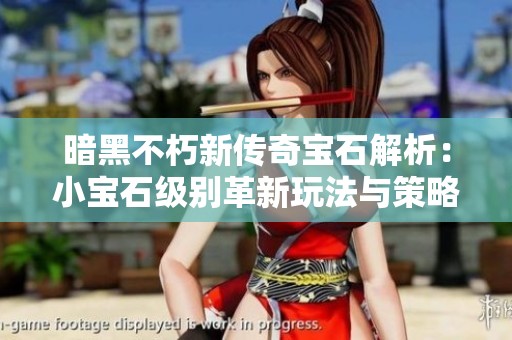 暗黑不朽新传奇宝石解析：小宝石级别革新玩法与策略的深远影响