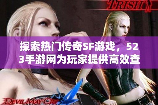 探索热门传奇SF游戏，523手游网为玩家提供高效查对攻略