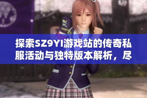 探索SZ9YI游戏站的传奇私服活动与独特版本解析，尽享特色玩法与精彩内容