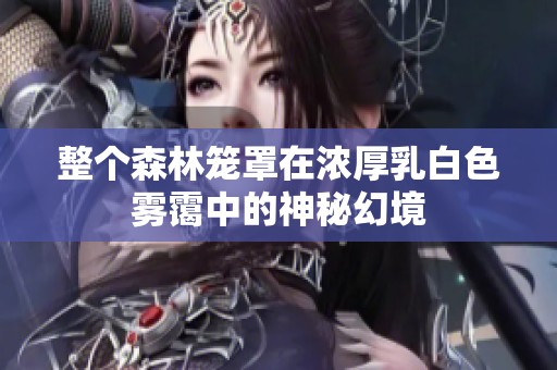 整个森林笼罩在浓厚乳白色雾霭中的神秘幻境