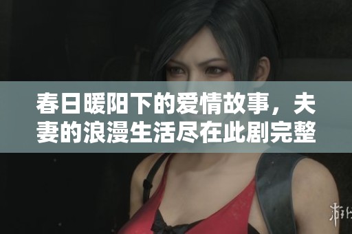 春日暖阳下的爱情故事，夫妻的浪漫生活尽在此剧完整版