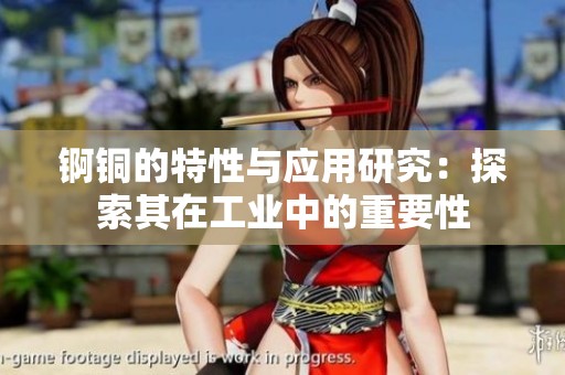 锕铜的特性与应用研究：探索其在工业中的重要性