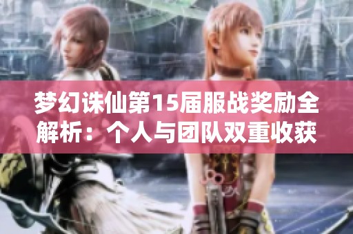 梦幻诛仙第15届服战奖励全解析：个人与团队双重收获详尽解读