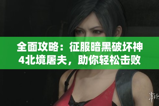全面攻略：征服暗黑破坏神4北境屠夫，助你轻松击败这头巨兽的秘籍与技巧