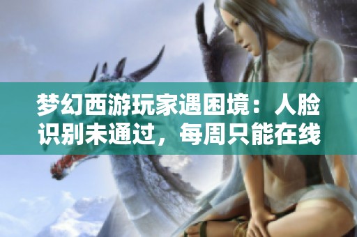 梦幻西游玩家遇困境：人脸识别未通过，每周只能在线三个小时的悲剧解析