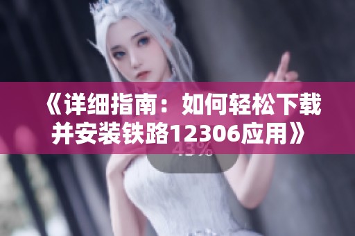 《详细指南：如何轻松下载并安装铁路12306应用》