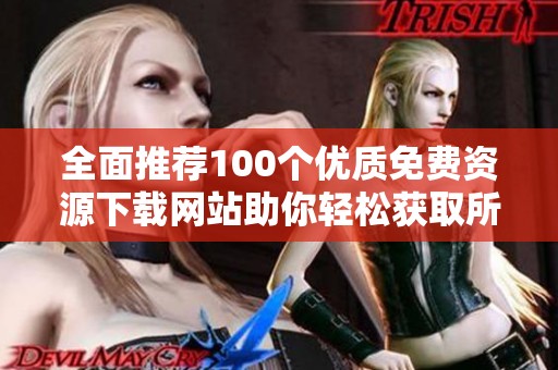 全面推荐100个优质免费资源下载网站助你轻松获取所需资料
