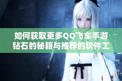 如何获取更多QQ飞车手游钻石的秘籍与推荐的软件工具分享