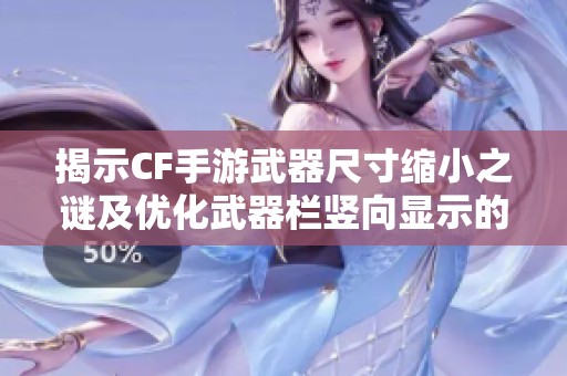 揭示CF手游武器尺寸缩小之谜及优化武器栏竖向显示的实用解决方案