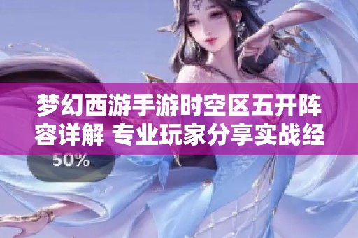 梦幻西游手游时空区五开阵容详解 专业玩家分享实战经验与技巧