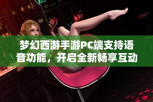梦幻西游手游PC端支持语音功能，开启全新畅享互动体验的精彩旅程