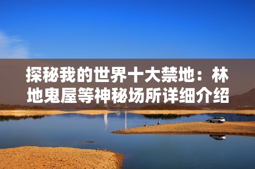 探秘我的世界十大禁地：林地鬼屋等神秘场所详细介绍与解析