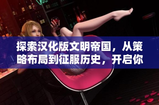 探索汉化版文明帝国，从策略布局到征服历史，开启你的非凡游戏旅程