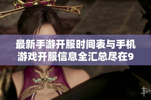 最新手游开服时间表与手机游戏开服信息全汇总尽在9k9k手游网