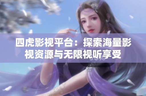 四虎影视平台：探索海量影视资源与无限视听享受