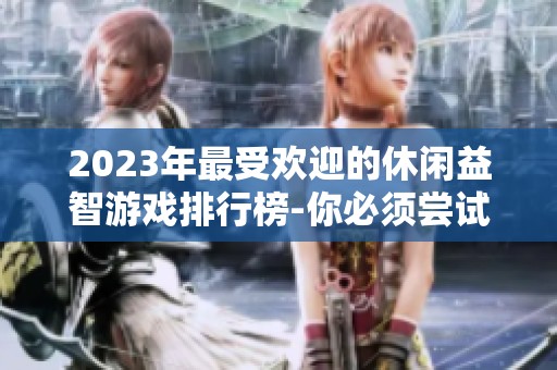 2023年最受欢迎的休闲益智游戏排行榜-你必须尝试的精彩佳作推荐