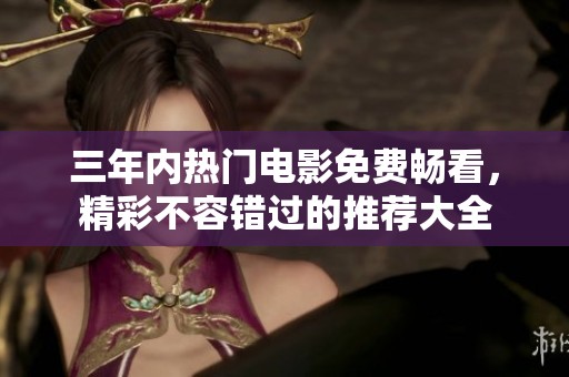 三年内热门电影免费畅看，精彩不容错过的推荐大全