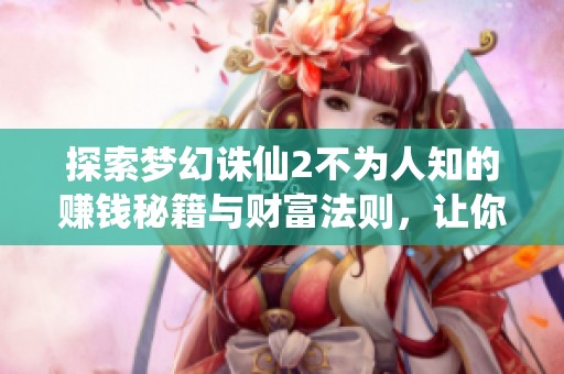 探索梦幻诛仙2不为人知的赚钱秘籍与财富法则，让你在游戏中轻松致富