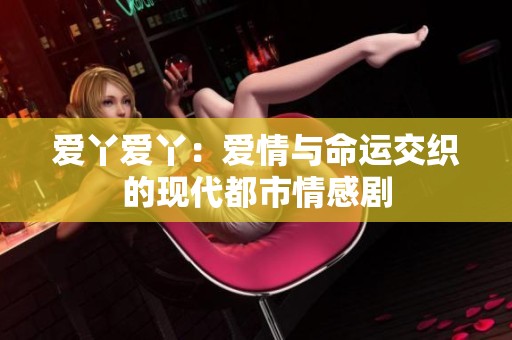 爱丫爱丫：爱情与命运交织的现代都市情感剧