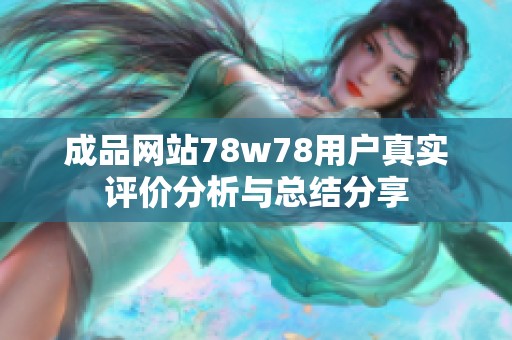 成品网站78w78用户真实评价分析与总结分享