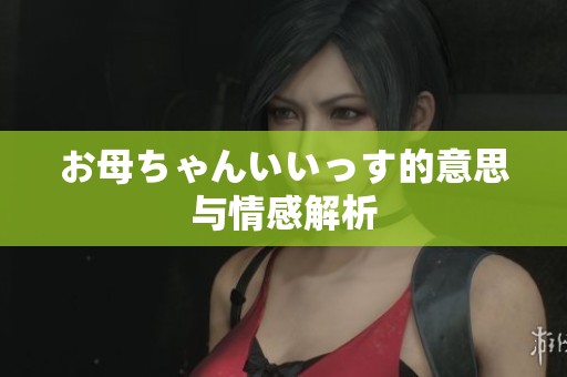 お母ちゃんいいっす的意思与情感解析
