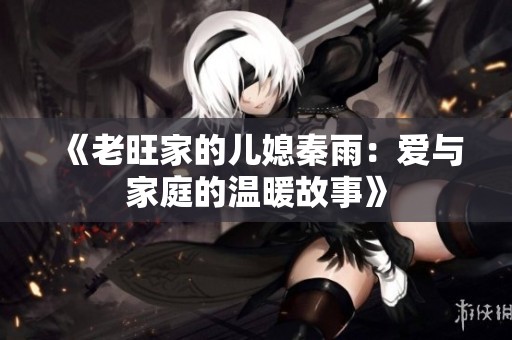 《老旺家的儿媳秦雨：爱与家庭的温暖故事》