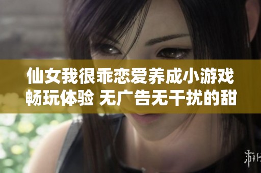 仙女我很乖恋爱养成小游戏畅玩体验 无广告无干扰的甜蜜之旅