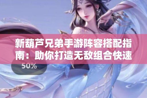 新葫芦兄弟手游阵容搭配指南：助你打造无敌组合快速提升战力