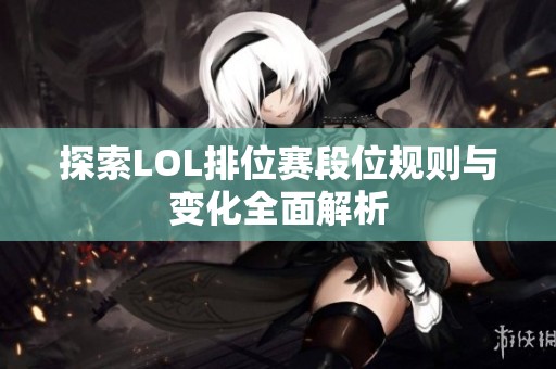 探索LOL排位赛段位规则与变化全面解析