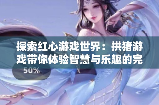 探索红心游戏世界：拱猪游戏带你体验智慧与乐趣的完美结合